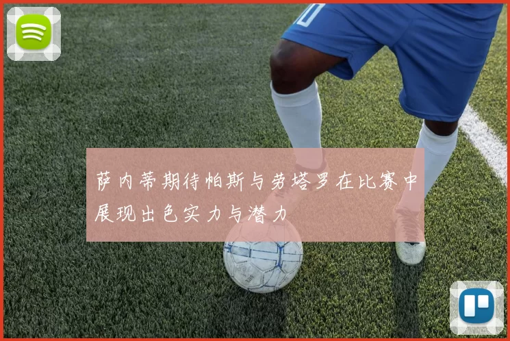 萨内蒂期待帕斯与劳塔罗在比赛中展现出色实力与潜力