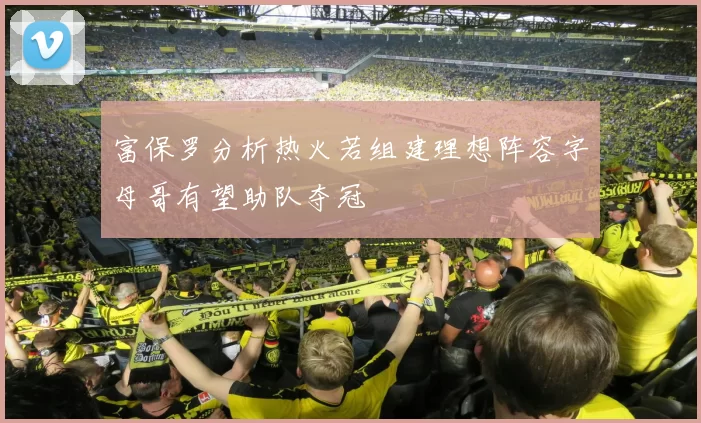富保罗分析热火若组建理想阵容字母哥有望助队夺冠