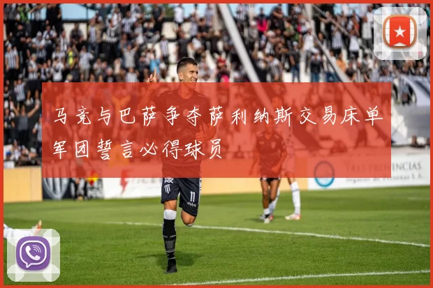 马竞与巴萨争夺萨利纳斯交易床单军团誓言必得球员